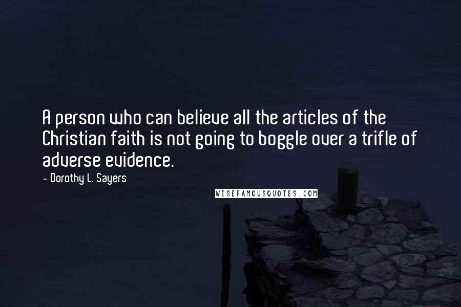 Dorothy L. Sayers Quotes: A person who can believe all the articles of the Christian faith is not going to boggle over a trifle of adverse evidence.