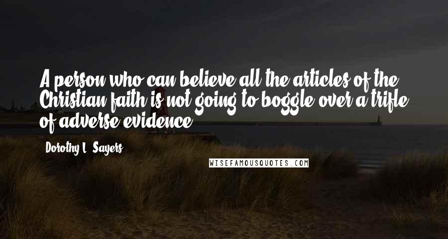 Dorothy L. Sayers Quotes: A person who can believe all the articles of the Christian faith is not going to boggle over a trifle of adverse evidence.