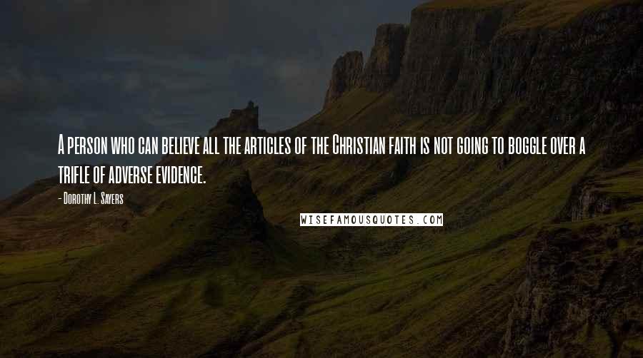 Dorothy L. Sayers Quotes: A person who can believe all the articles of the Christian faith is not going to boggle over a trifle of adverse evidence.