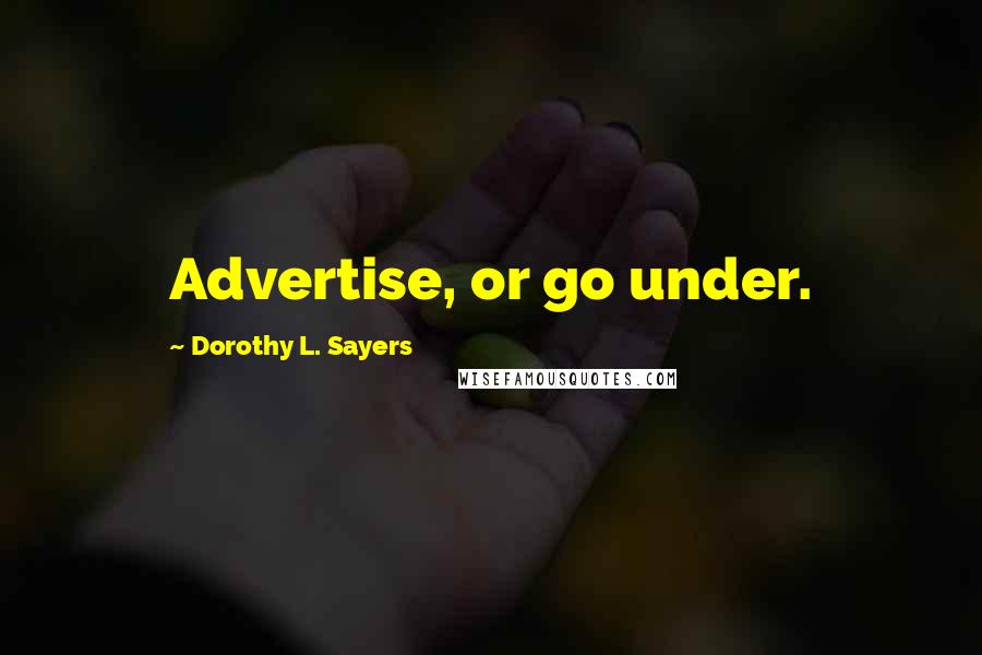 Dorothy L. Sayers Quotes: Advertise, or go under.