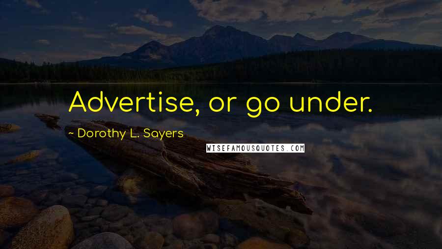 Dorothy L. Sayers Quotes: Advertise, or go under.