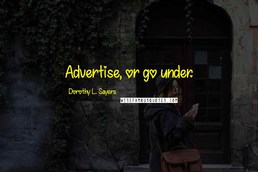 Dorothy L. Sayers Quotes: Advertise, or go under.