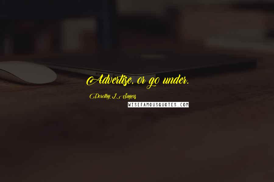 Dorothy L. Sayers Quotes: Advertise, or go under.
