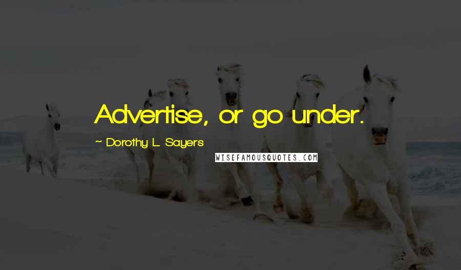 Dorothy L. Sayers Quotes: Advertise, or go under.