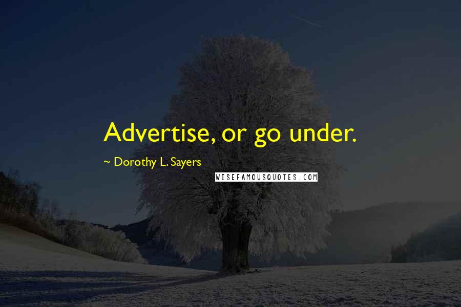Dorothy L. Sayers Quotes: Advertise, or go under.