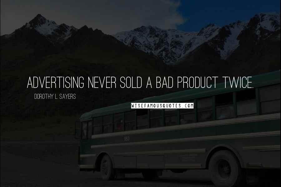 Dorothy L. Sayers Quotes: Advertising never sold a bad product twice.