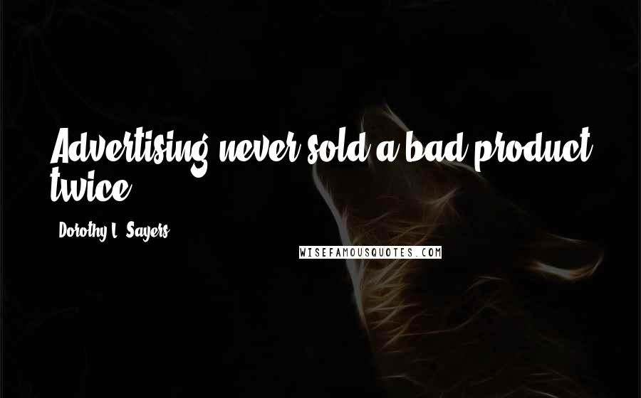 Dorothy L. Sayers Quotes: Advertising never sold a bad product twice.