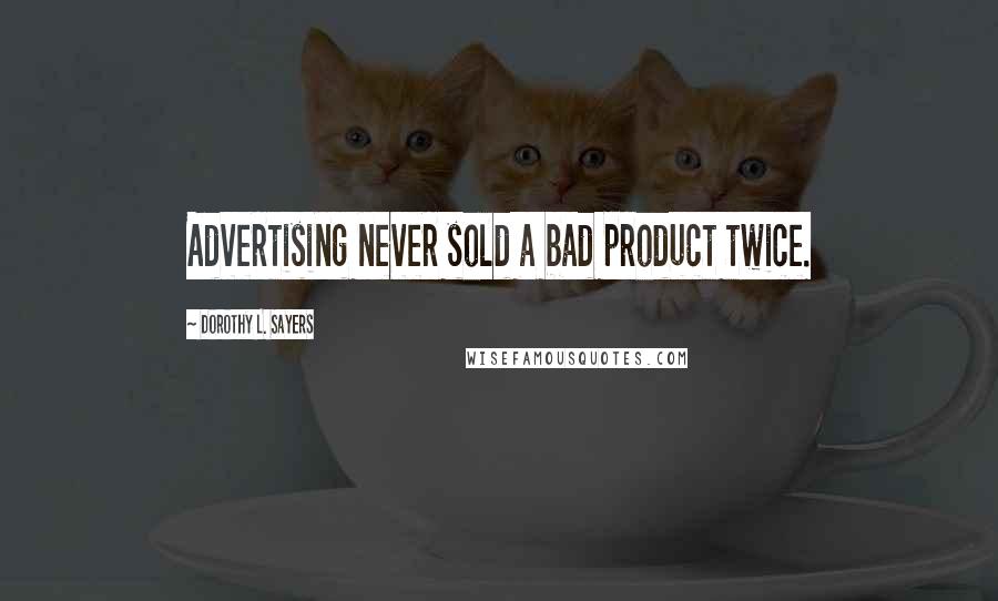Dorothy L. Sayers Quotes: Advertising never sold a bad product twice.