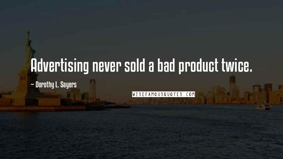 Dorothy L. Sayers Quotes: Advertising never sold a bad product twice.