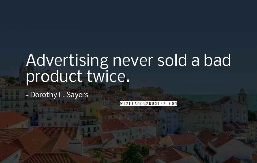 Dorothy L. Sayers Quotes: Advertising never sold a bad product twice.