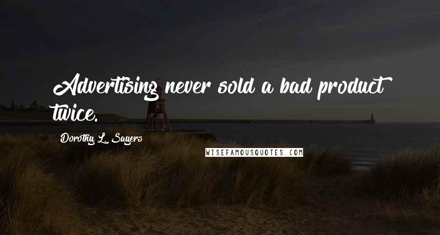 Dorothy L. Sayers Quotes: Advertising never sold a bad product twice.