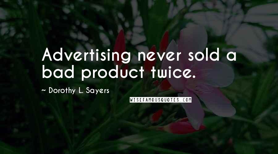 Dorothy L. Sayers Quotes: Advertising never sold a bad product twice.