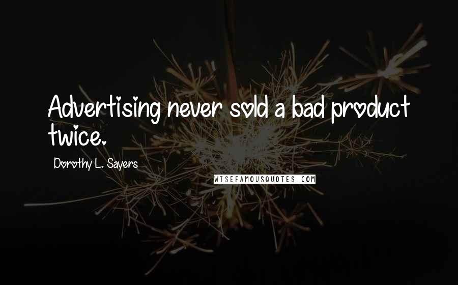 Dorothy L. Sayers Quotes: Advertising never sold a bad product twice.