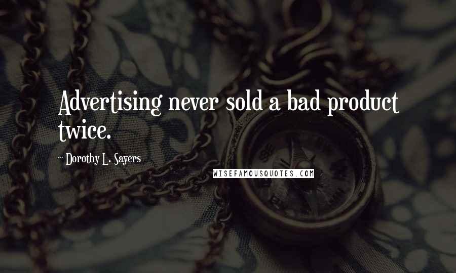 Dorothy L. Sayers Quotes: Advertising never sold a bad product twice.