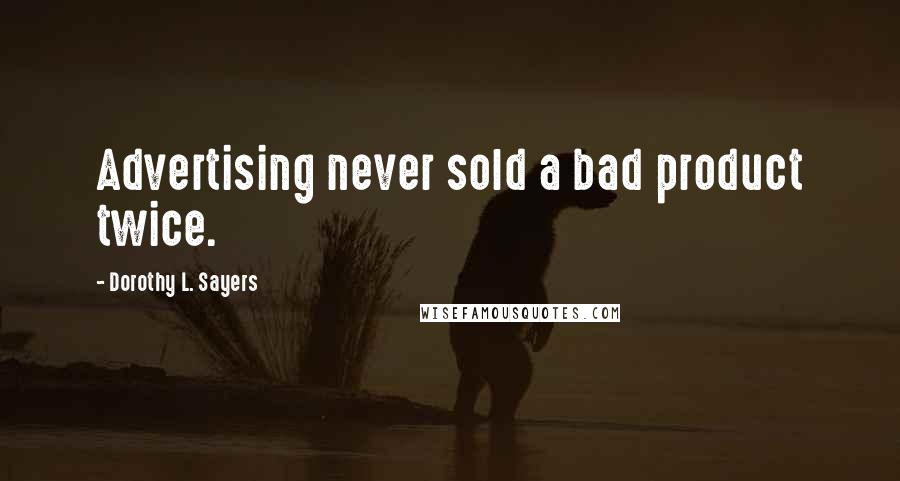 Dorothy L. Sayers Quotes: Advertising never sold a bad product twice.