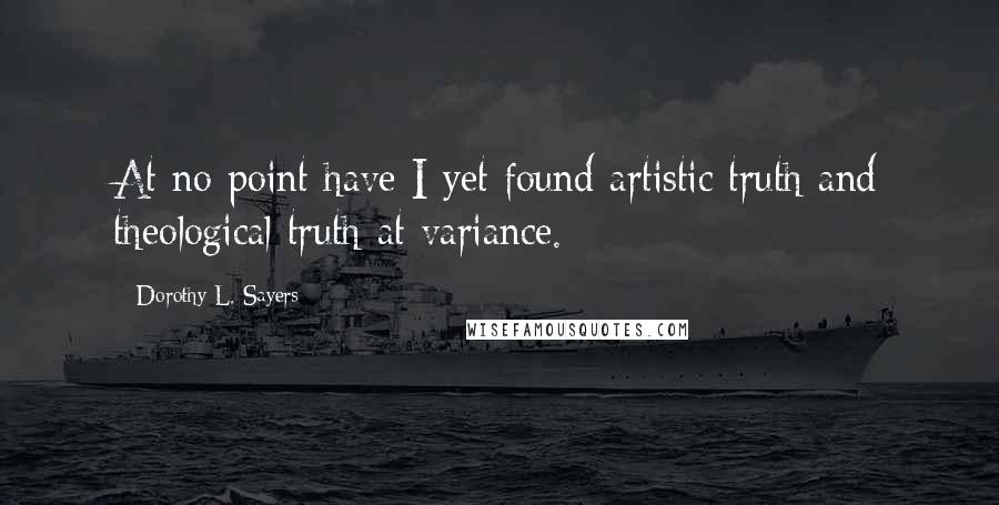 Dorothy L. Sayers Quotes: At no point have I yet found artistic truth and theological truth at variance.