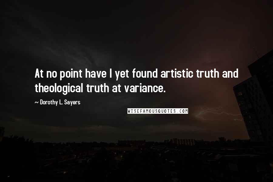 Dorothy L. Sayers Quotes: At no point have I yet found artistic truth and theological truth at variance.