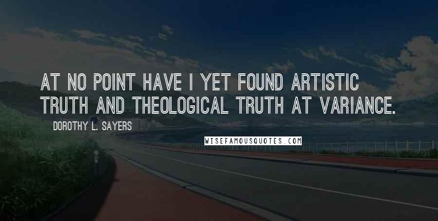 Dorothy L. Sayers Quotes: At no point have I yet found artistic truth and theological truth at variance.