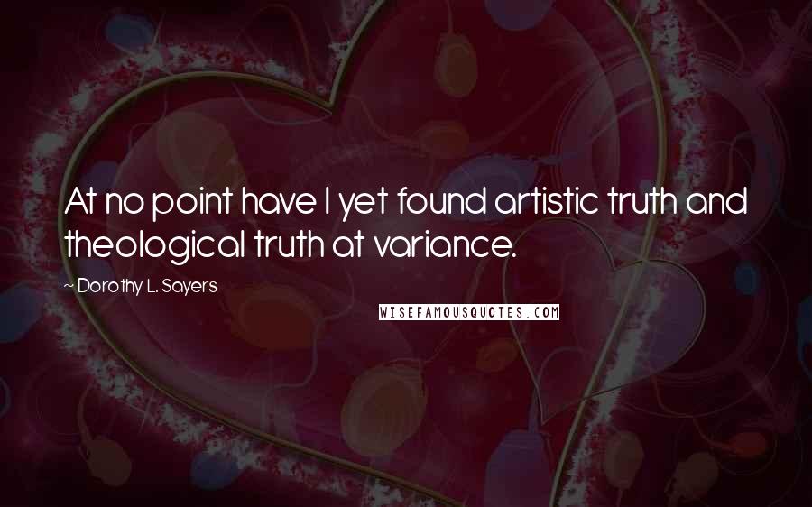 Dorothy L. Sayers Quotes: At no point have I yet found artistic truth and theological truth at variance.