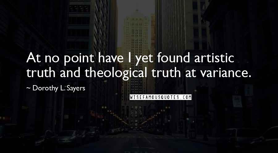 Dorothy L. Sayers Quotes: At no point have I yet found artistic truth and theological truth at variance.