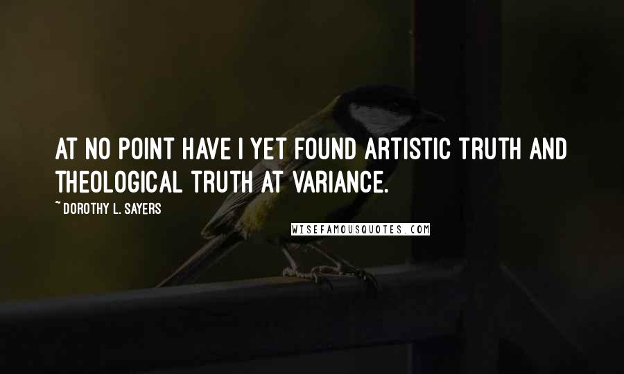 Dorothy L. Sayers Quotes: At no point have I yet found artistic truth and theological truth at variance.