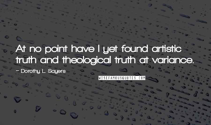 Dorothy L. Sayers Quotes: At no point have I yet found artistic truth and theological truth at variance.