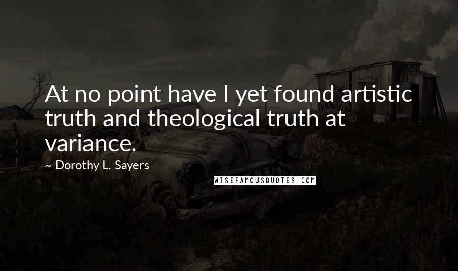 Dorothy L. Sayers Quotes: At no point have I yet found artistic truth and theological truth at variance.