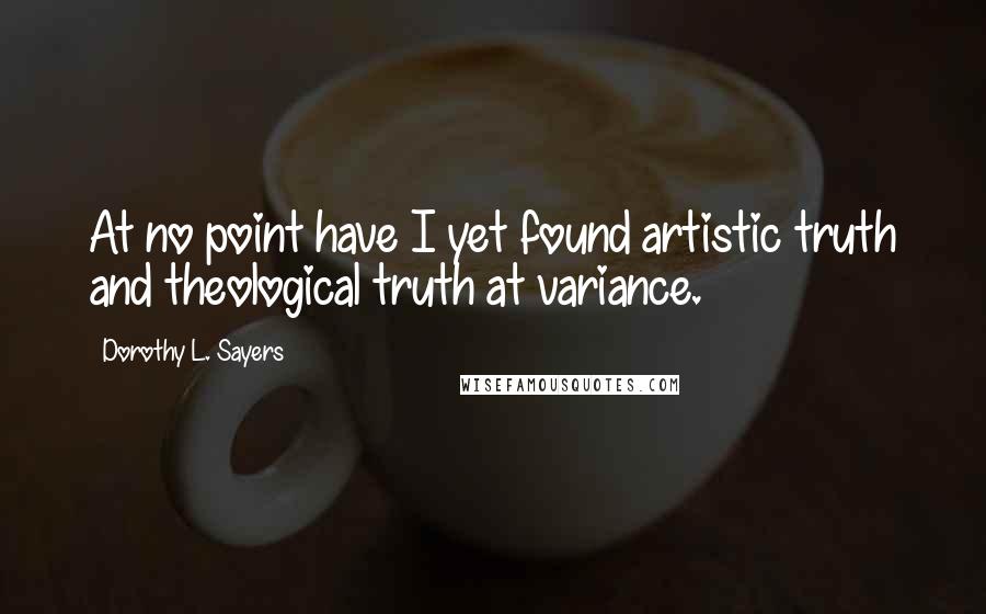 Dorothy L. Sayers Quotes: At no point have I yet found artistic truth and theological truth at variance.