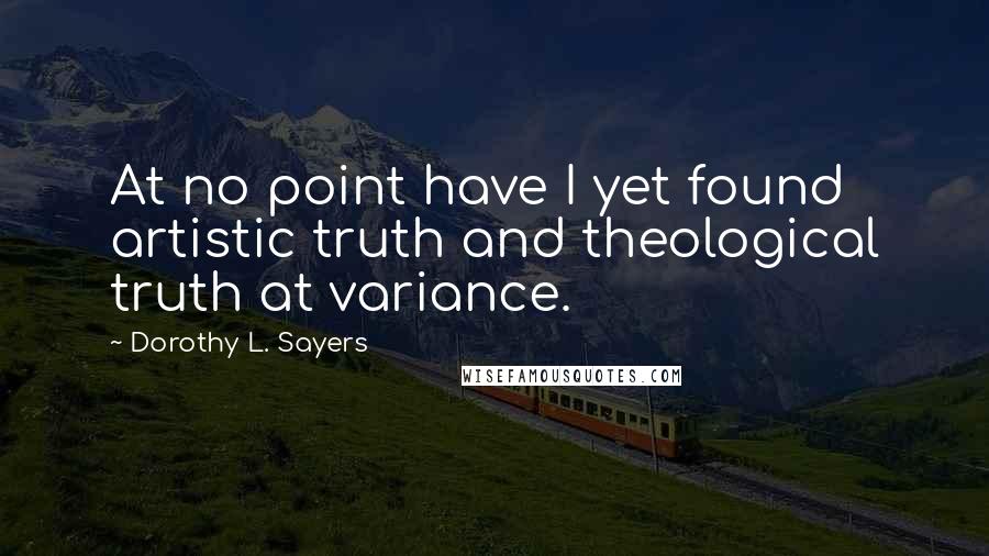 Dorothy L. Sayers Quotes: At no point have I yet found artistic truth and theological truth at variance.