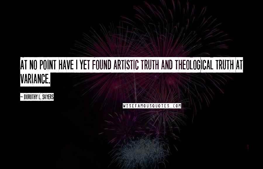 Dorothy L. Sayers Quotes: At no point have I yet found artistic truth and theological truth at variance.