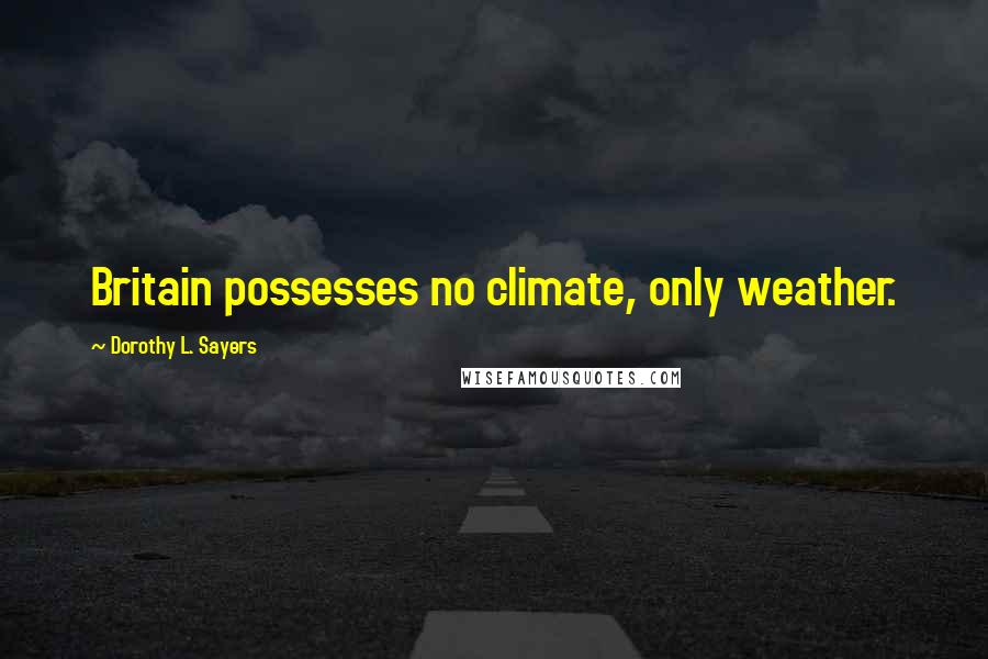 Dorothy L. Sayers Quotes: Britain possesses no climate, only weather.