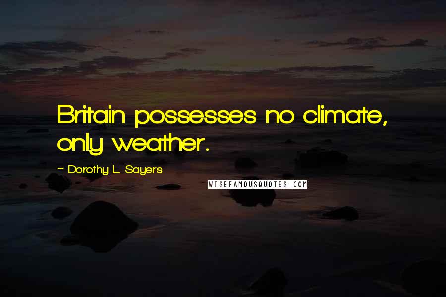 Dorothy L. Sayers Quotes: Britain possesses no climate, only weather.