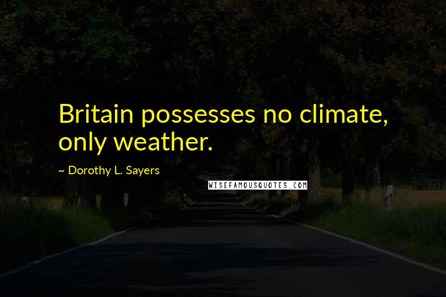 Dorothy L. Sayers Quotes: Britain possesses no climate, only weather.