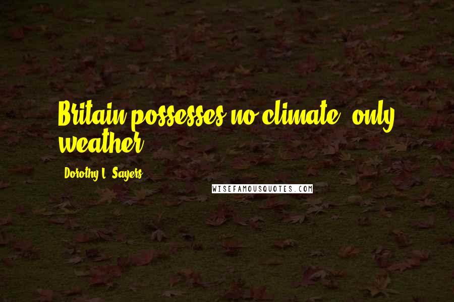 Dorothy L. Sayers Quotes: Britain possesses no climate, only weather.