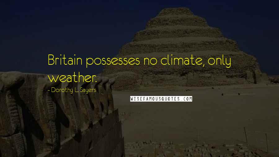 Dorothy L. Sayers Quotes: Britain possesses no climate, only weather.