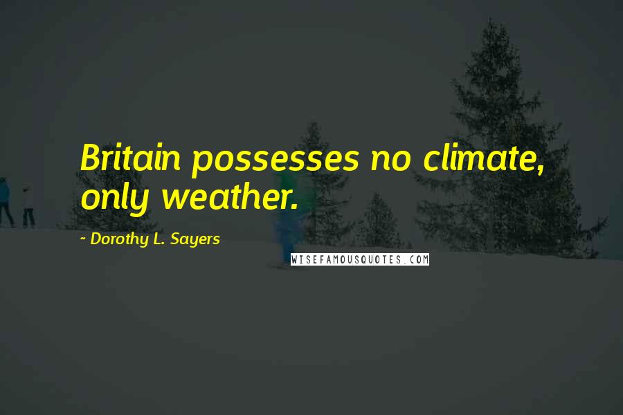 Dorothy L. Sayers Quotes: Britain possesses no climate, only weather.