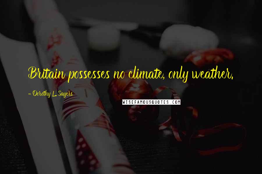 Dorothy L. Sayers Quotes: Britain possesses no climate, only weather.