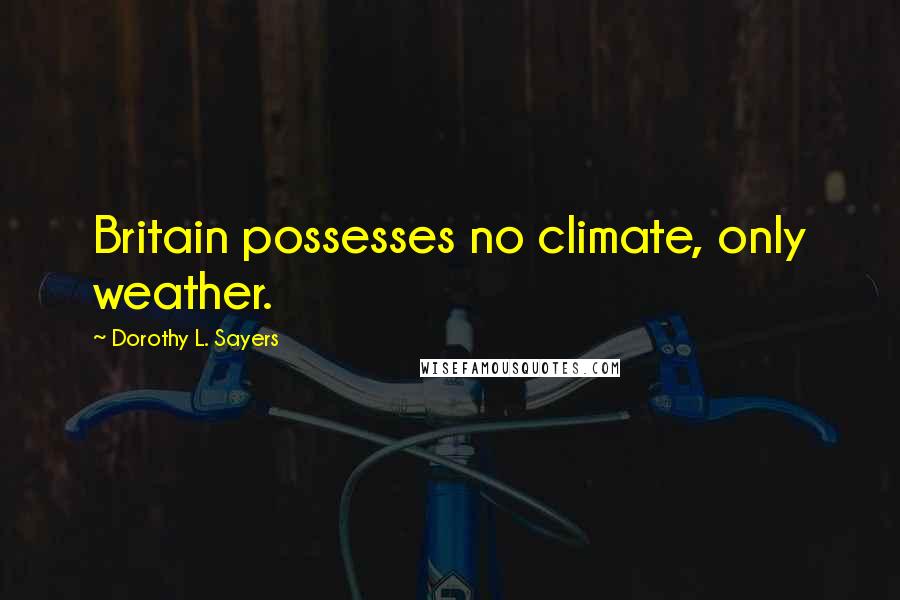 Dorothy L. Sayers Quotes: Britain possesses no climate, only weather.