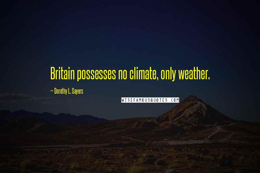 Dorothy L. Sayers Quotes: Britain possesses no climate, only weather.