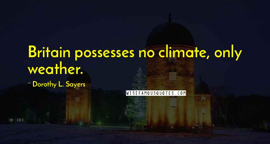 Dorothy L. Sayers Quotes: Britain possesses no climate, only weather.