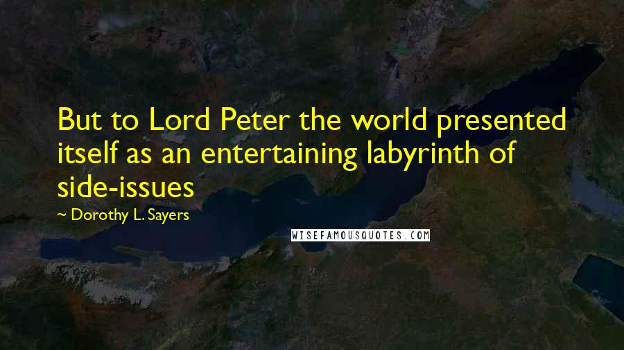 Dorothy L. Sayers Quotes: But to Lord Peter the world presented itself as an entertaining labyrinth of side-issues