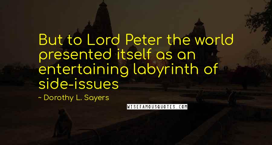 Dorothy L. Sayers Quotes: But to Lord Peter the world presented itself as an entertaining labyrinth of side-issues