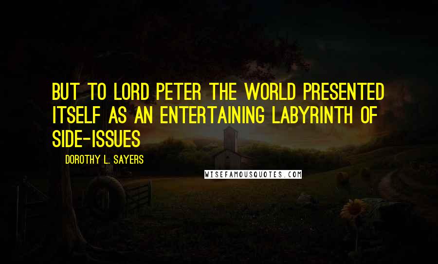 Dorothy L. Sayers Quotes: But to Lord Peter the world presented itself as an entertaining labyrinth of side-issues