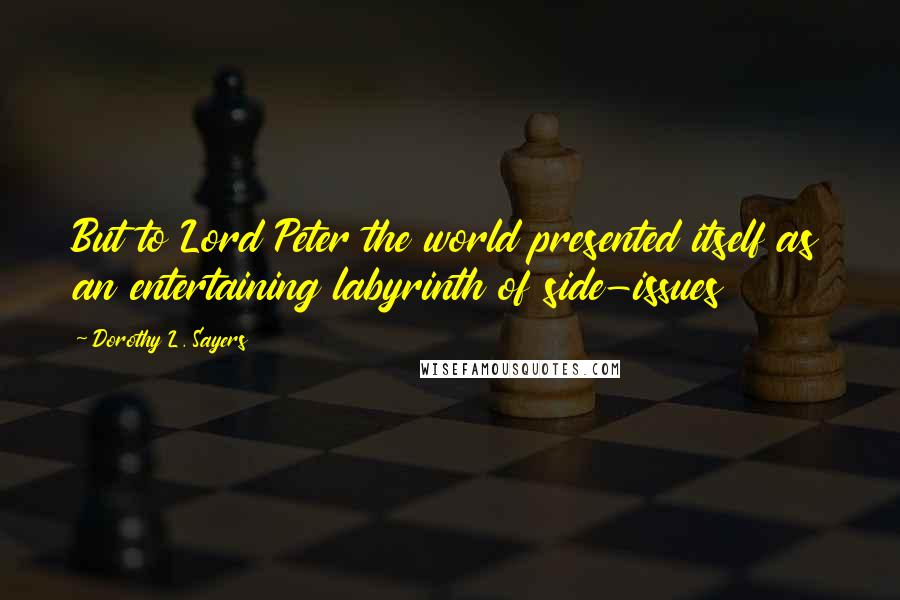 Dorothy L. Sayers Quotes: But to Lord Peter the world presented itself as an entertaining labyrinth of side-issues