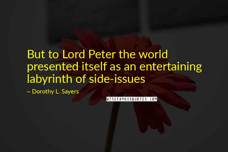 Dorothy L. Sayers Quotes: But to Lord Peter the world presented itself as an entertaining labyrinth of side-issues