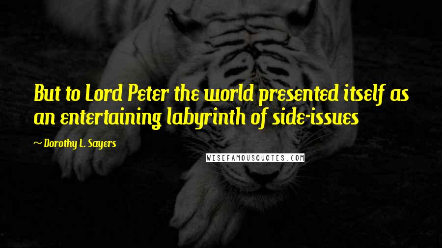Dorothy L. Sayers Quotes: But to Lord Peter the world presented itself as an entertaining labyrinth of side-issues