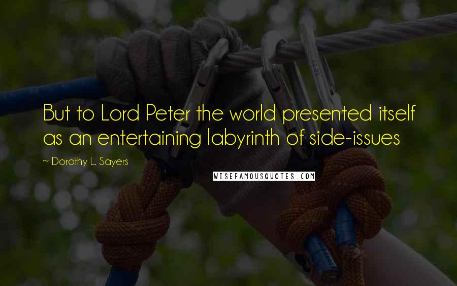 Dorothy L. Sayers Quotes: But to Lord Peter the world presented itself as an entertaining labyrinth of side-issues