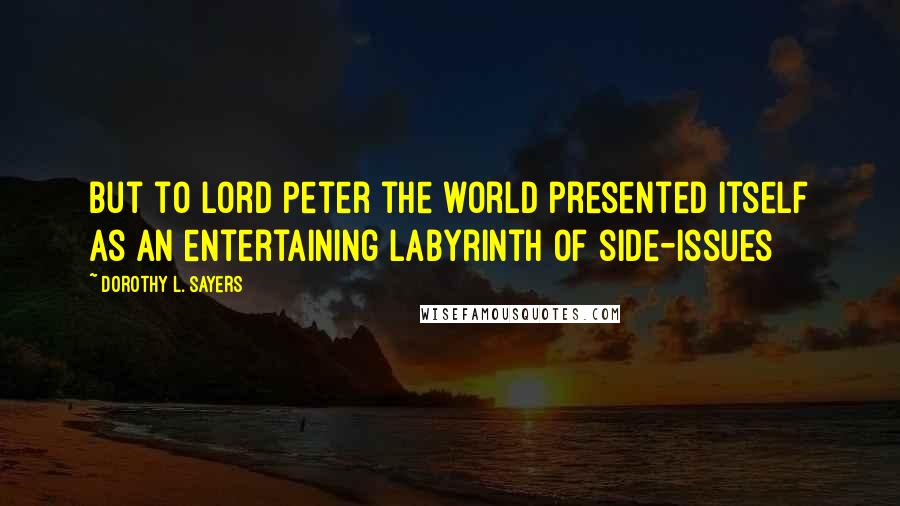 Dorothy L. Sayers Quotes: But to Lord Peter the world presented itself as an entertaining labyrinth of side-issues