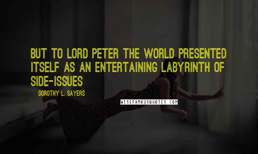 Dorothy L. Sayers Quotes: But to Lord Peter the world presented itself as an entertaining labyrinth of side-issues