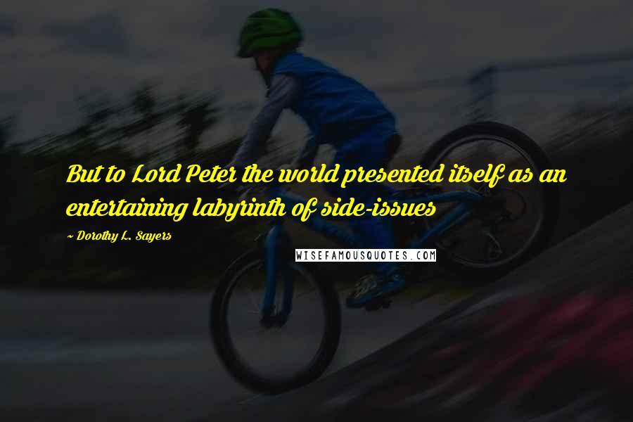 Dorothy L. Sayers Quotes: But to Lord Peter the world presented itself as an entertaining labyrinth of side-issues